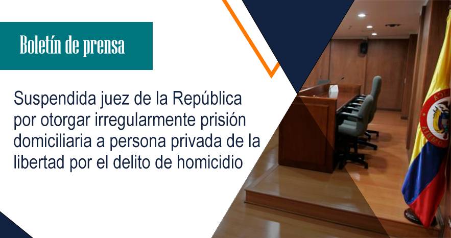 Suspendida juez de la República por otorgar irregularmente prisión domiciliaria a persona privada de la libertad por el delito de homicidio