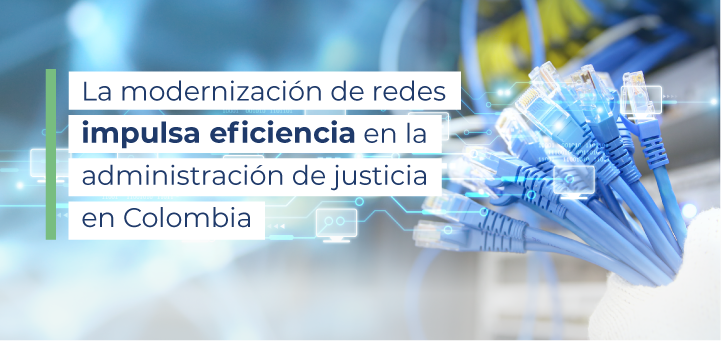 Modernización de redes impulsa la eficiencia en la administración de justicia en Colombia