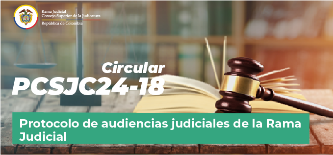 Circulares Consejo Superior de la Judicatura: Consulte la Circular PCSJC24-18: Protocolo de audiencias judiciales de la Rama Judicial