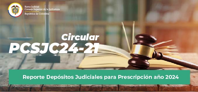 Circulares Consejo Superior de la Judicatura: Consulte la Circular PCSJC24-21: “Reporte Depósitos Judiciales para Prescripción año 2024”