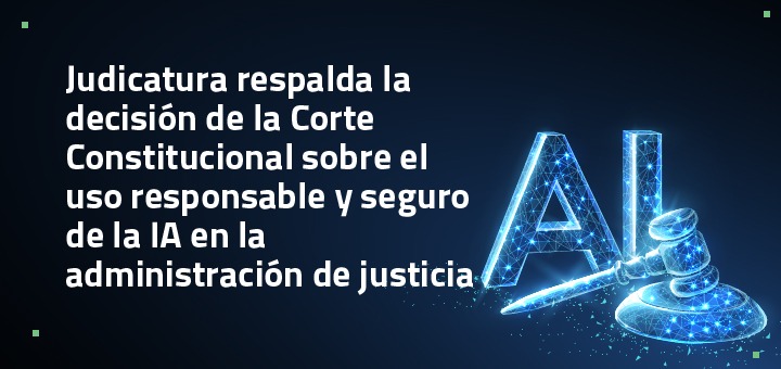 Judicatura respalda la decisión de la Corte Constitucional sobre el uso responsable y seguro de la IA en la administración de justicia