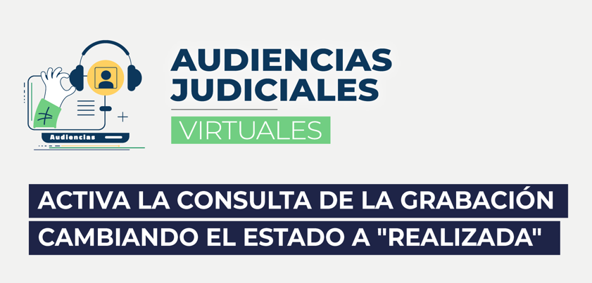 Audiciencias Judiciales Virtuales: Activa la consulta de la grabación cambiando el estado a 