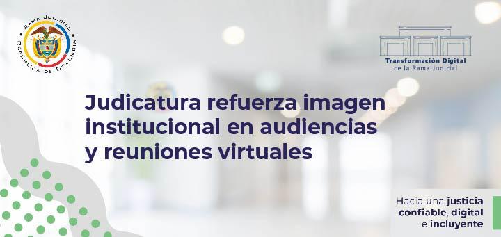 Judicatura refuerza imagen institucional en audiencias virtuales