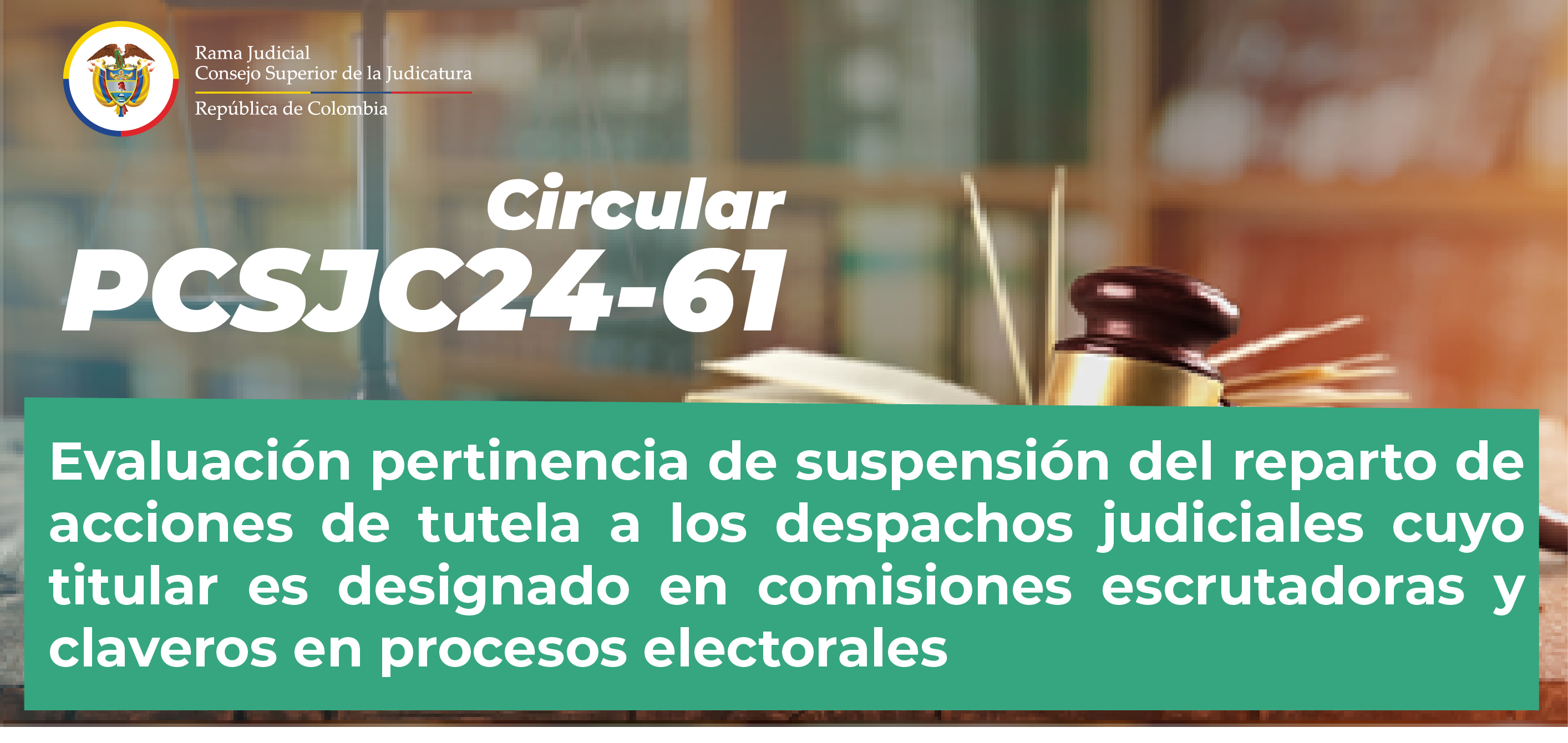 Histórico Circulares Consejo Superior de la Judicatura: Consulte la Circular PCSJC24-61: “Evaluación pertinencia de suspensión del reparto de acciones de tutela a los despachos judiciales cuyo titular es designado en comisiones escrutadoras y claveros en procesos electorales”