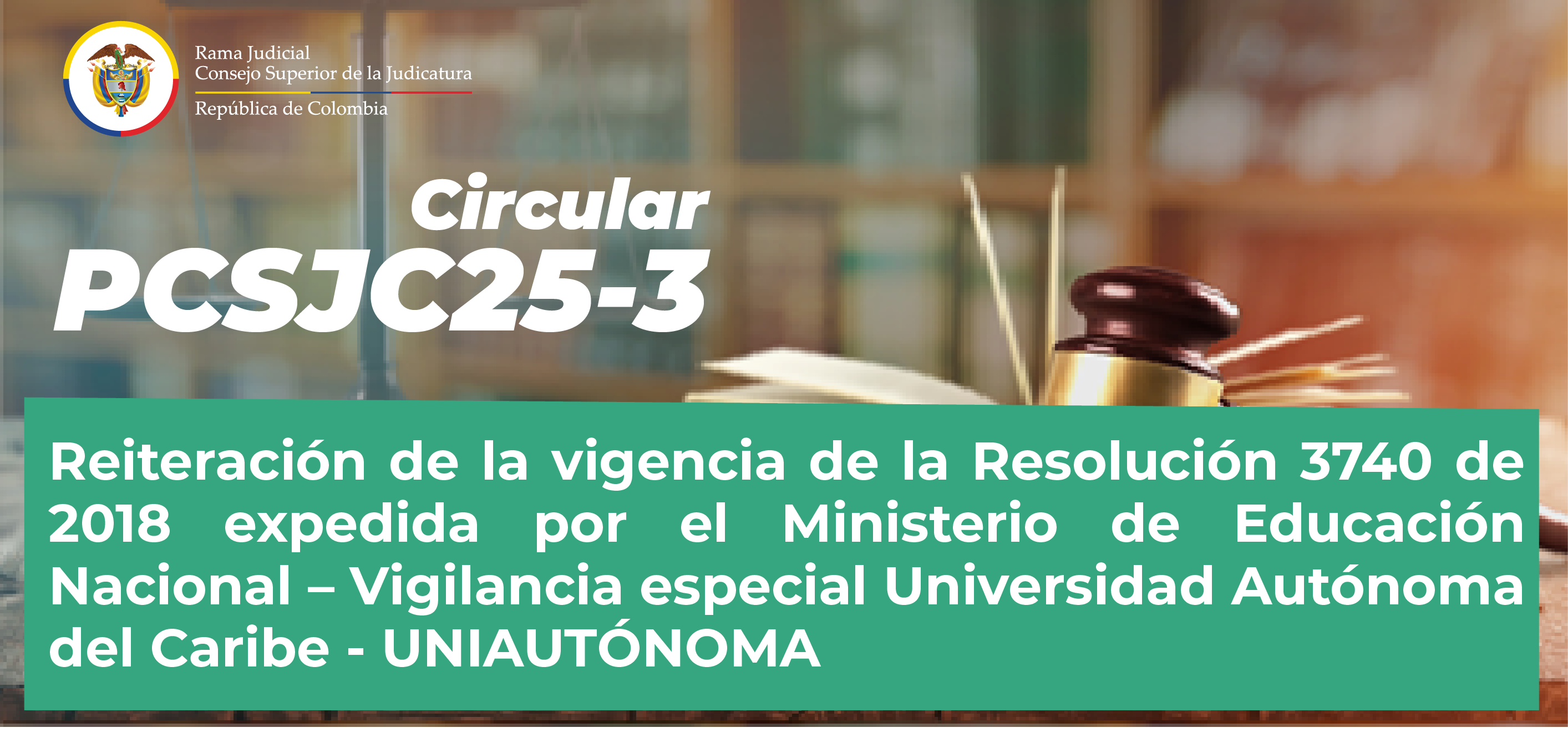 Circulares Consejo Superior de la Judicatura: Consulte la Circular PCSJC25-3: “Reiteración de la vigencia de la Resolución 3740 de 2018 expedida por el Ministerio de Educación Nacional – Vigilancia especial Universidad Autónoma del Caribe - UNIAUTÓNOMA”